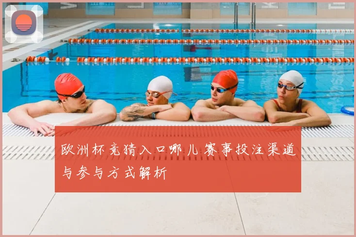 欧洲杯竞猜入口哪儿 赛事投注渠道与参与方式解析