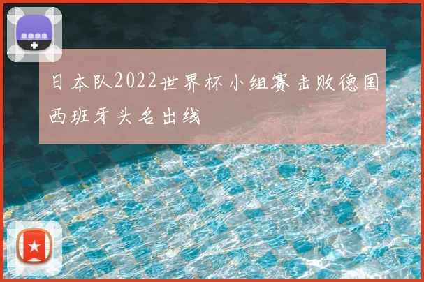 日本队2022世界杯小组赛击败德国西班牙头名出线