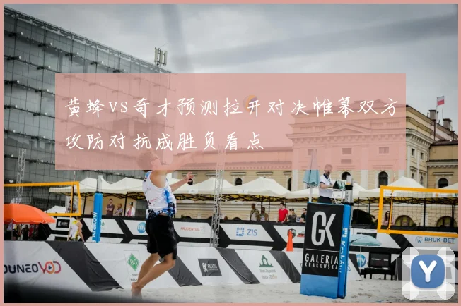 黄蜂vs奇才预测拉开对决帷幕双方攻防对抗成胜负看点