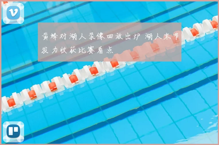 黄蜂对湖人录像回放出炉 湖人末节发力收获比赛看点
