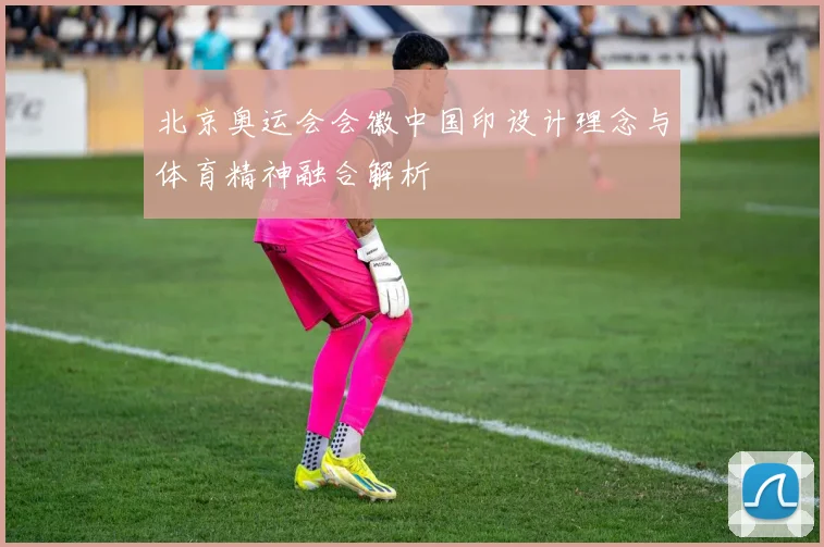北京奥运会会徽中国印设计理念与体育精神融合解析