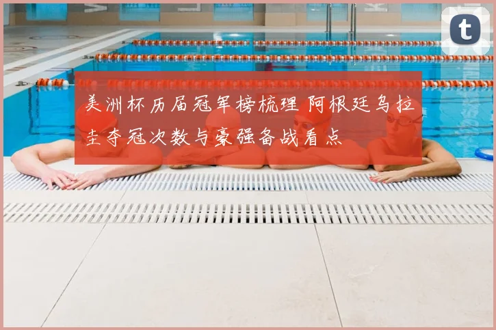 美洲杯历届冠军榜梳理 阿根廷乌拉圭夺冠次数与豪强备战看点