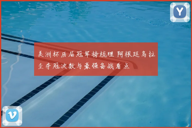 美洲杯历届冠军榜梳理 阿根廷乌拉圭夺冠次数与豪强备战看点
