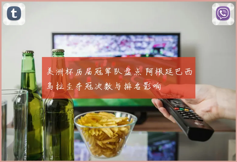 美洲杯历届冠军队盘点 阿根廷巴西乌拉圭夺冠次数与排名影响