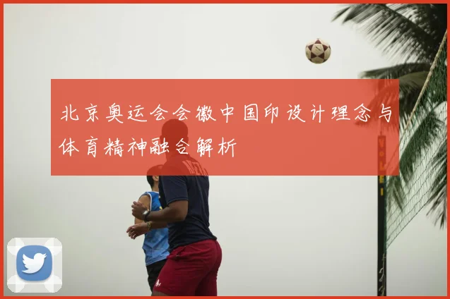 北京奥运会会徽中国印设计理念与体育精神融合解析